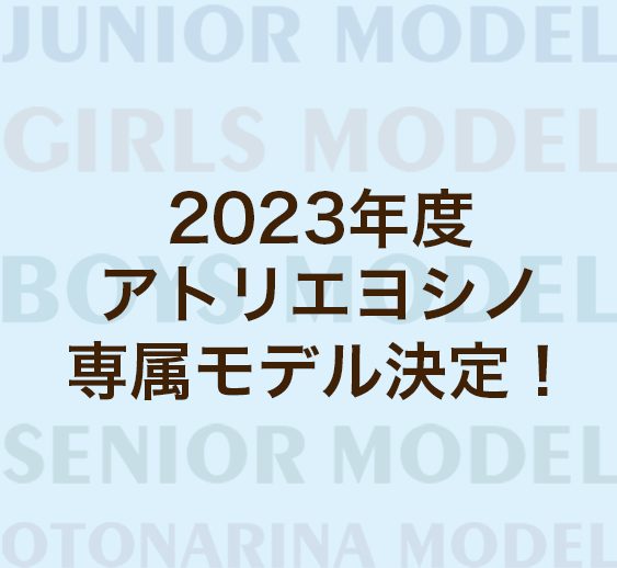2023年度　アトリエヨシノ専属モデルが決定しました！